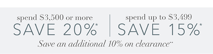 Spend $3,500 or more save 20%* | Spend up to $3,499 save 15%*