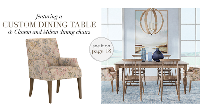 Featuring CUSTOM Dining Table & CLINTON and MILTON Chairs | See pg 18