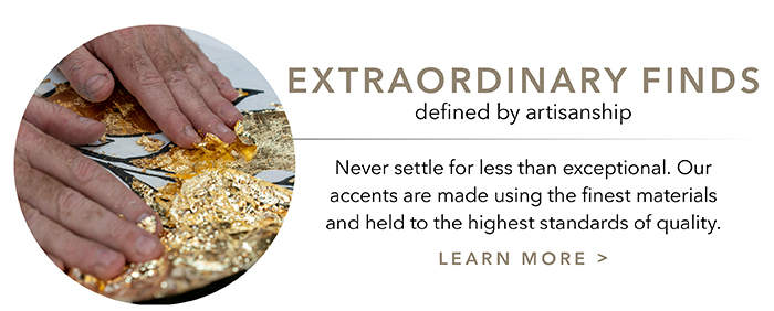 Extraordinary finds defined by artisanship | Learn more >