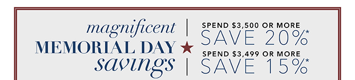 MEMORIAL DAY SAVINGS | Spend $3,500 or more save 20%* | Spend up to $3,499 save 15%*