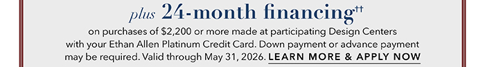 24-month financing†† with the Ethan Allen Platinum Credit Card. Select to learn more and apply.