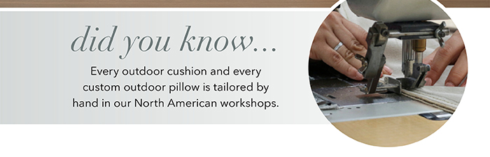 Outdoor cushions & custom outdoor pillows are hand-tailored in North American workshops