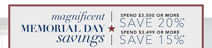 MEMORIAL DAY SAVINGS | Spend $3,500 or more save 20%* | Spend up to $3,499 save 15%*