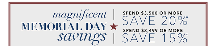 MEMORIAL DAY SAVINGS | Spend $3,500 or more save 20%* | Spend up to $3,499 save 15%*