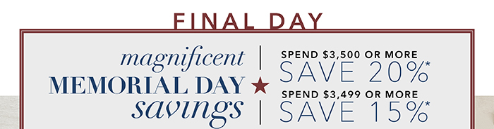 FINAL DAY | Spend $3,500 or more save 20%* | Spend up to $3,499 save 15%*