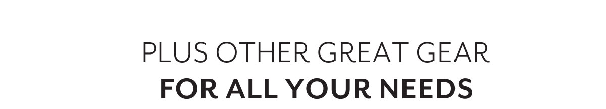Plus other great gear for all your needs