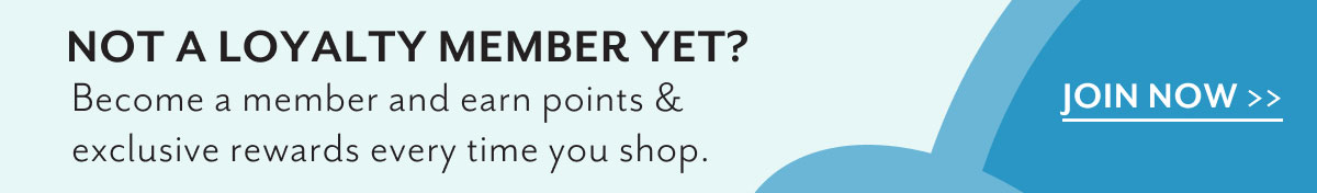 Not a loyalty member yet? | Become a member and earn points & exclusive rewards every time you shop. | Join now