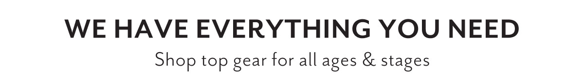 We have everything you need | Shop top gear for all ages & stages