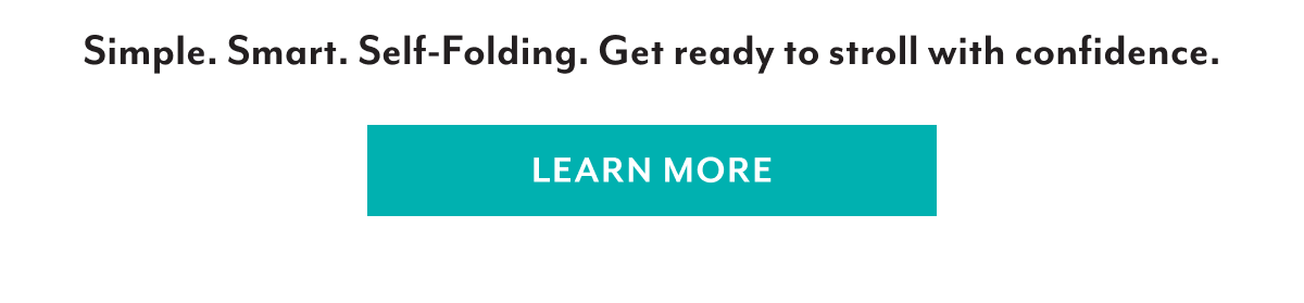Simple. Smart. Self-Folding. Get ready to stroll with confidence. | LEARN MORE