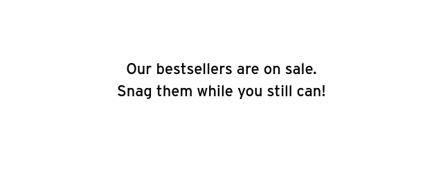 OUR BESTSELLERS ARE ON SALE