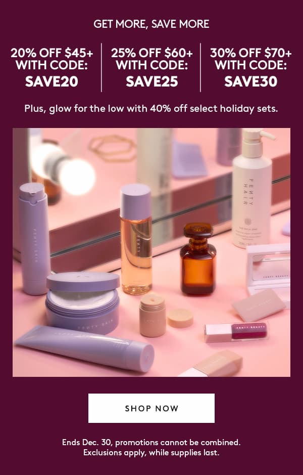 GET MORE, SAVE MORE | 20% OFF $45+ WITH CODE: SAVE20 | 25% OFF $60+ WITH CODE: SAVE25 | 30% OFF $70+ WITH CODE: SAVE30 | Plus, glow for the low with 40% off select holiday sets. | SHOP NOW | Ends Dec. 30, promotions cannot be combined. Exclusions apply, while supplies last.