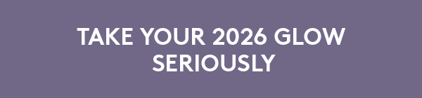 TAKE YOUR 2026 GLOW SERIOUSLY