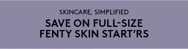 SKINCARE, SIMPLIFIED | SAVE ON FULL-SIZE FENTY SKIN START'RS