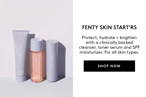 FENTY SKIN START'RS | Protect, hydrate + brighten with a clinically backed cleanser, toner serum, and SPF moisturizer. For all skin types. | SHOP NOW