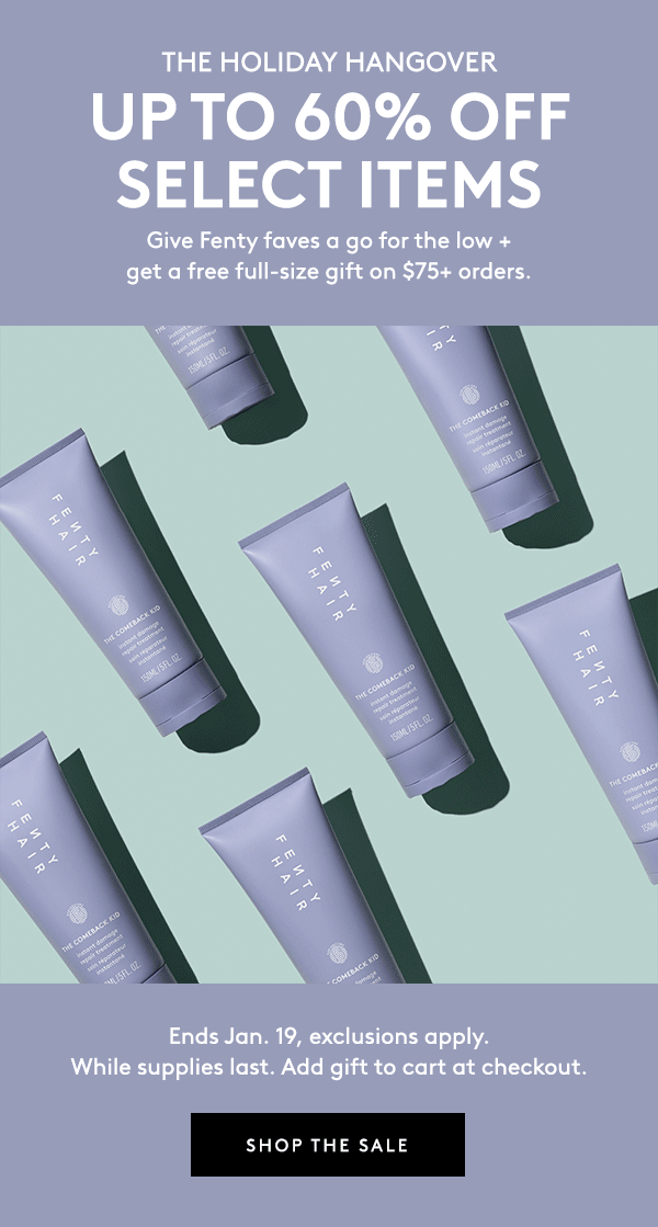 THE HOLIDAY HANGOVER | UP TO 60% OFF SELECT ITEMS | Give Fenty faves a go for the low + get a free full-size gift on $75+ orders. | $38 VALUE | Ends Jan. 19, exclusions apply. While supplies last. Add gift to cart at checkout. | SHOP THE SALE