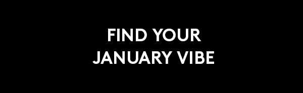 FIND YOUR JANUARY VIBE