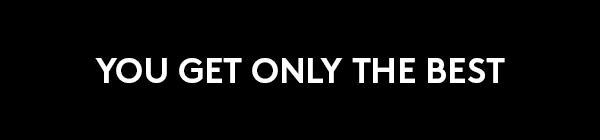 YOU GET ONLY THE BEST