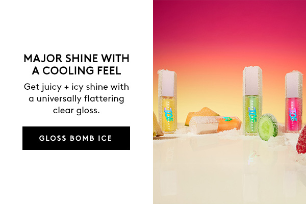MAJOR SHINE WITH A COOLING FEEL | Get juicy + icy shine with a universally flattering clear gloss. | GLOSS BOMB ICE