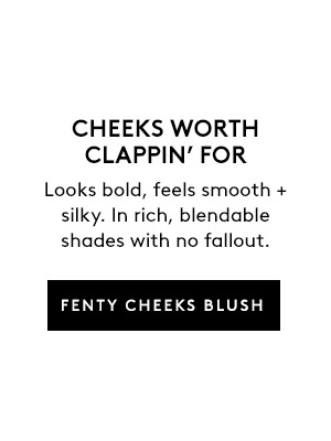 CHEEKS WORTH CLAPPIN' FOR | Looks bold, feels smooth + silky. In rich, blendable shades with no fallout. | FENTY CHEEKS BLUSH