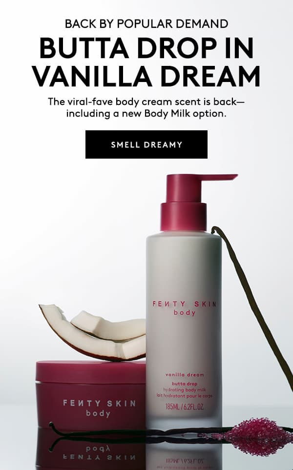 BACK BY POPULAR DEMAND | BUTTA DROP IN VANILLA DREAM | The viral-fave body cream scent is back - including a new Body Milk option. | SMELL DREAMY