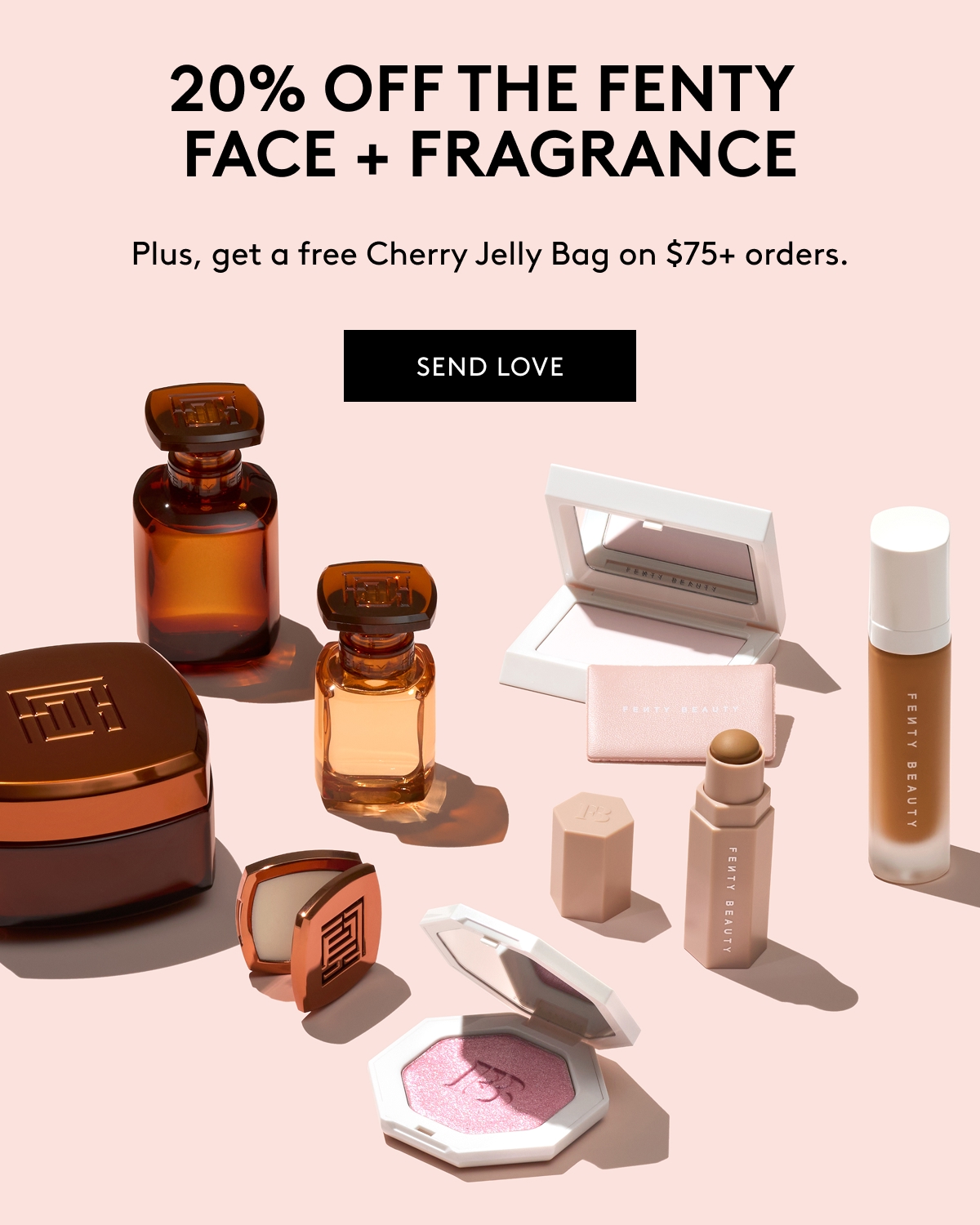 20% OFF THE FENTY FACE + FRAGRANCE Plus, get a free Cherry Jelly Bag on $75+ orders. SEND LOVE