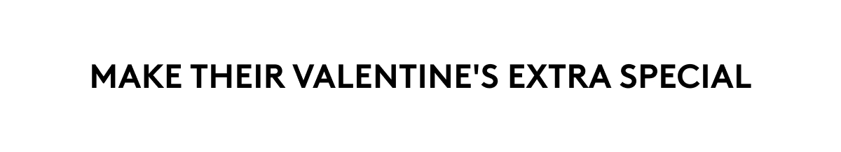 MAKE THEIR VALENTINE'S EXTRA SPECIAL