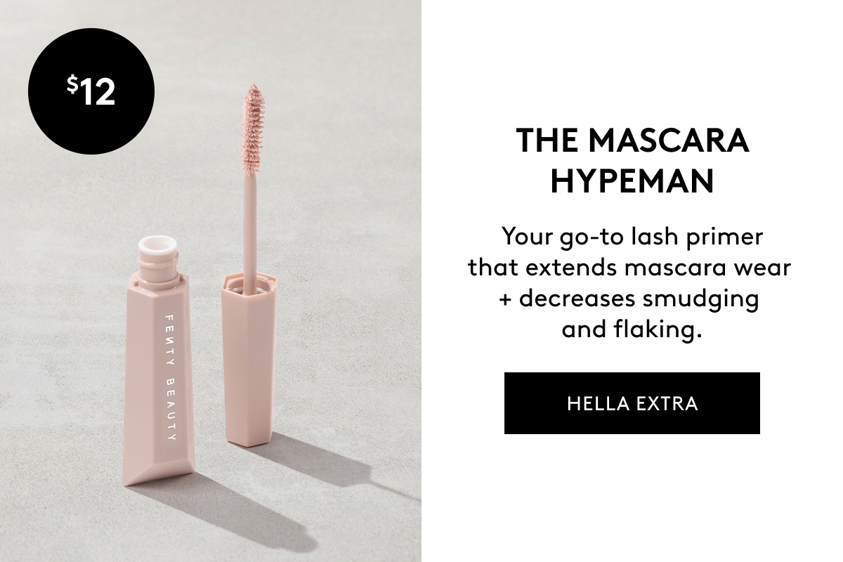$12 THE MASCARA HYPEMAN Your go-to lash primer that extends mascara wear + decreases smudging and flaking. HELLA EXTRA