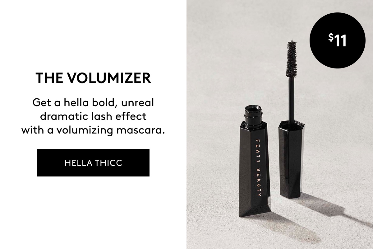 $11 THE VOLUMIZER Get a hella bold, unreal dramatic lash effect with a volumizing mascara. HELLA THICC