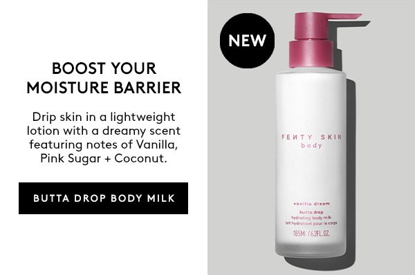 NEW BOOST YOUR MOISTURE BARRIER Drip skin in a lightweight lotion with a dreamy scent featuring notes of Vanilla, Pink Sugar + Coconut. BUTTA DROP BODY MILK