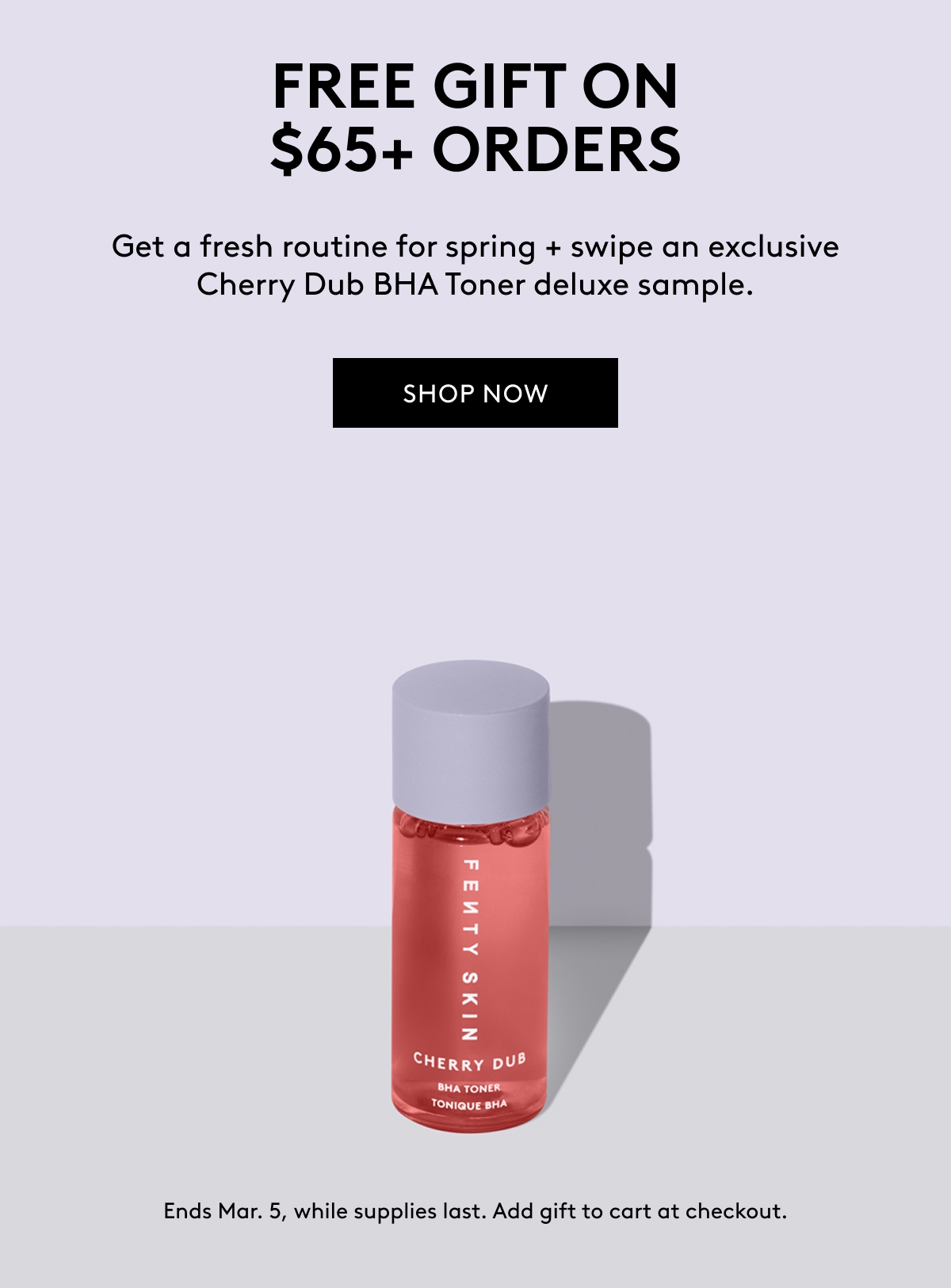 FREE GIFT ON $65+ ORDERS Get a fresh routine for spring + swipe an exclusive Cherry Dub BHA Toner deluxe sample. SHOP NOW Ends Mar. 5, while supplies last. Add gift to cart at checkout.