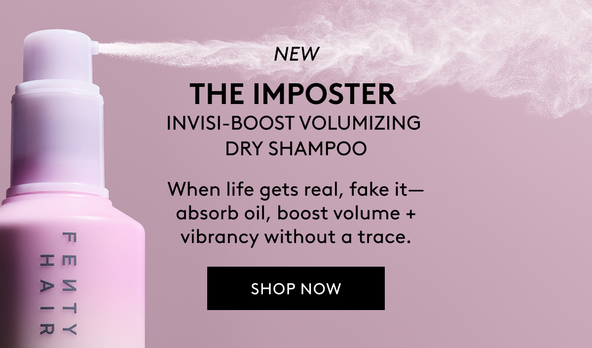 NEW THE IMPOSTER INVISI-BOOST VOLUMIZING DRY SHAMPOO When life gets real, fake it–absorb oil, boost volume + vibrancy without a trace. SHOP NOW