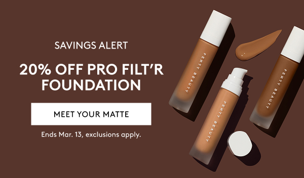 SAVINGS ALERT 20% OFF PRO FILT'R FOUNDATION MEET YOUR MATTE Ends Mar. 13, exclusions apply.
