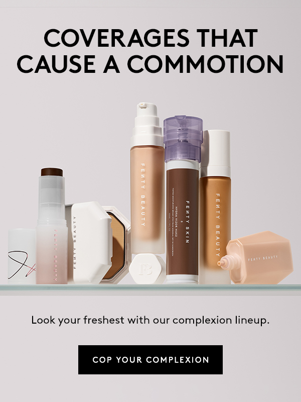 COVERAGES THAT CAUSE A COMMOTION Look your freshes with our complexion lineup. COP YOUR COMPLEXION