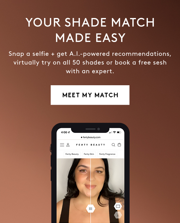 YOUR SHADE MATCH MADE EASY Snap a selfie + get A.I.-powered recommendations, virtually try on all 50 shades or book a free sesh with an expert. MEET MY MATCH