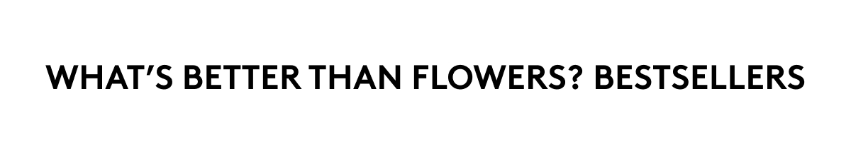 WHAT'S BETTER THAN FLOWERS? BESTSELLERS