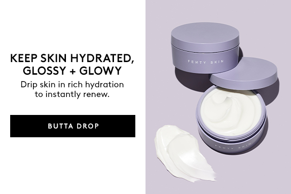 KEEP SKIN HYDRATED, GLOSSY + GLOWY Drip skin in rich hydration to instantly renew. BUTTA DROP