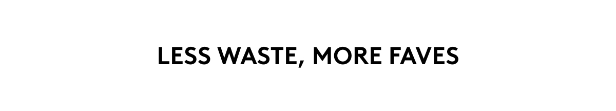 LESS WASTE, MORE FAVES