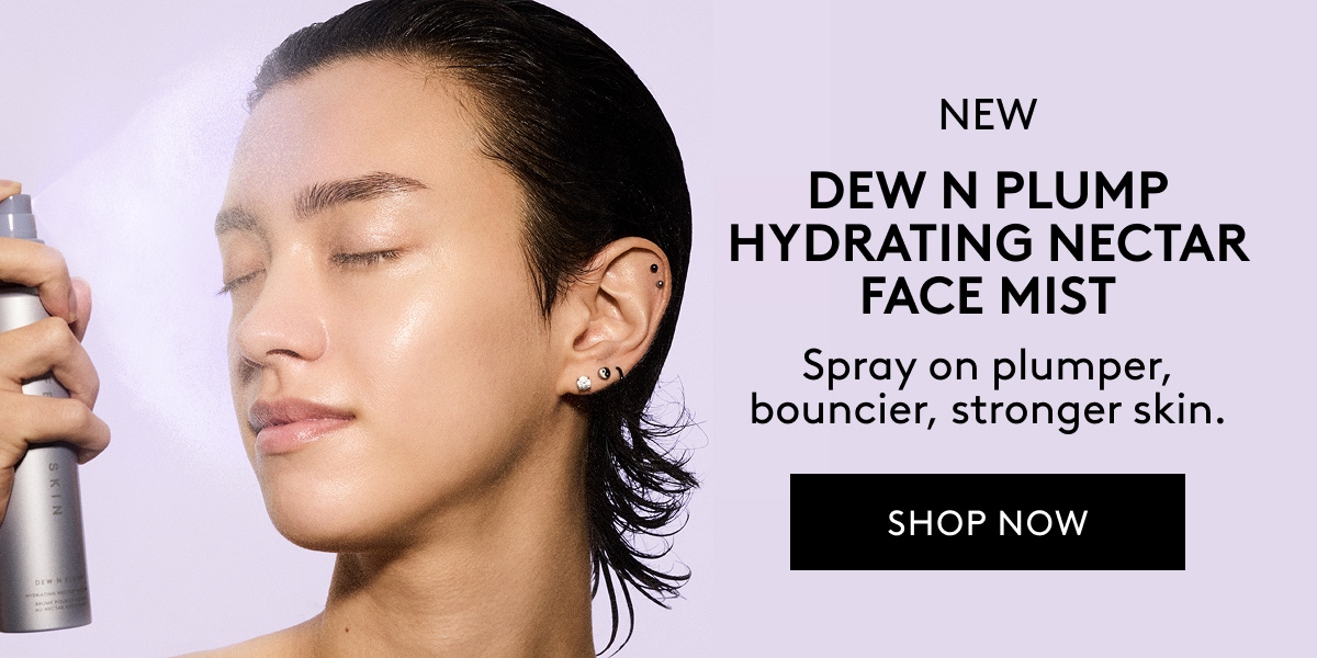 NEW DEW N PLUMP HYDRATING NECTAR FACE MIST Spray on plumper, bouncier, stronger skin. SHOP NOW