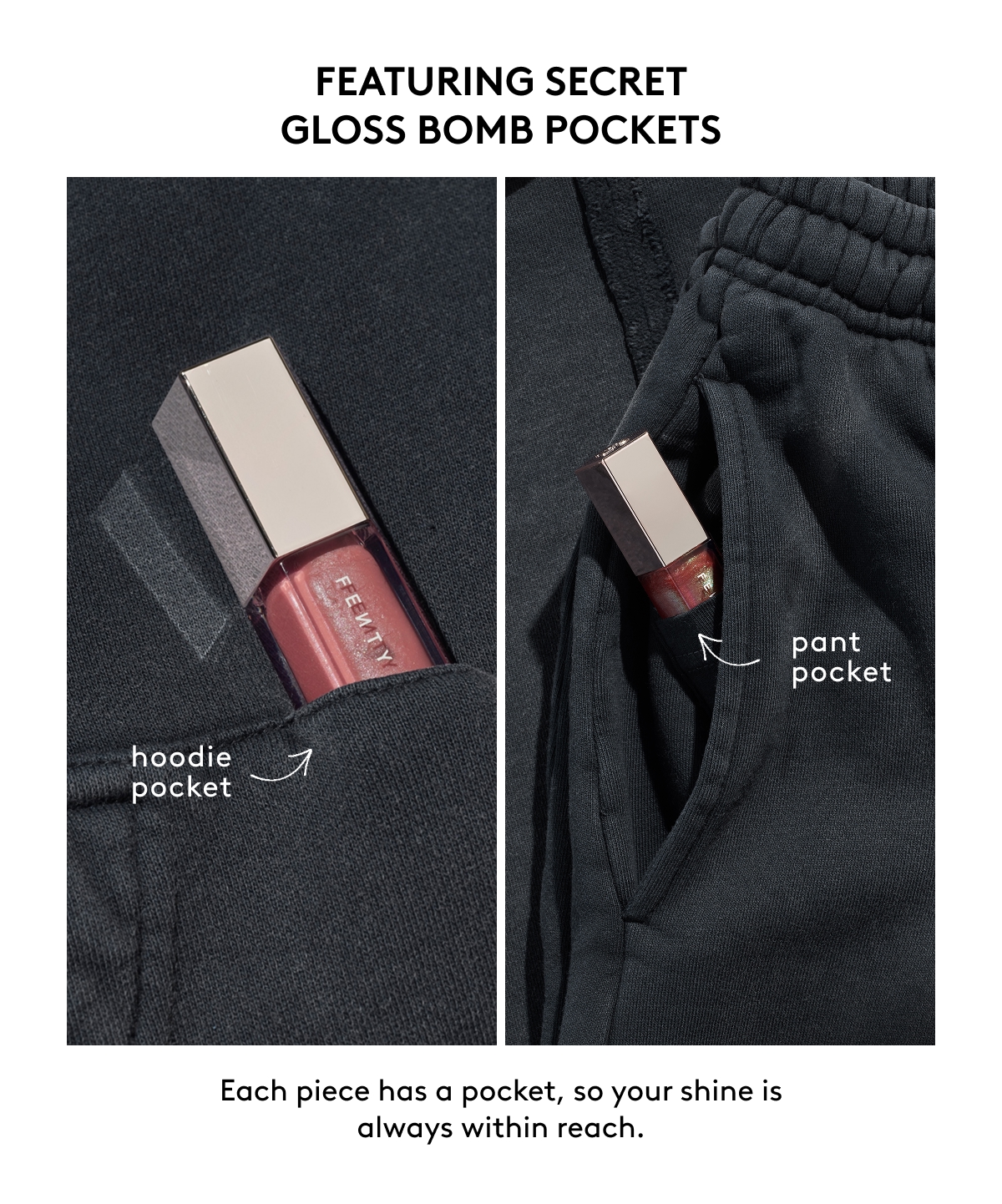 FEATURING SECRET GLOSS BOMB POCKETS (hoodie pocket, pant pocket) Each piece has a pocket, so your shine is always within erach.