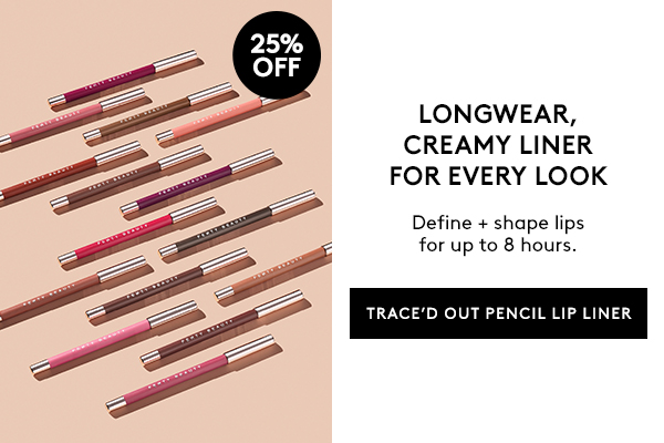 25% OFF LONGWEAR, CREAMY LINER FOR EVERY LOOK Define + shape lips for up to 8 hours. TRACE'D OUT PENCIL LIP LINER