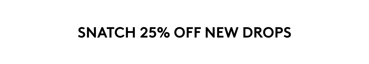 SNATCH 25% OFF NEW DROPS