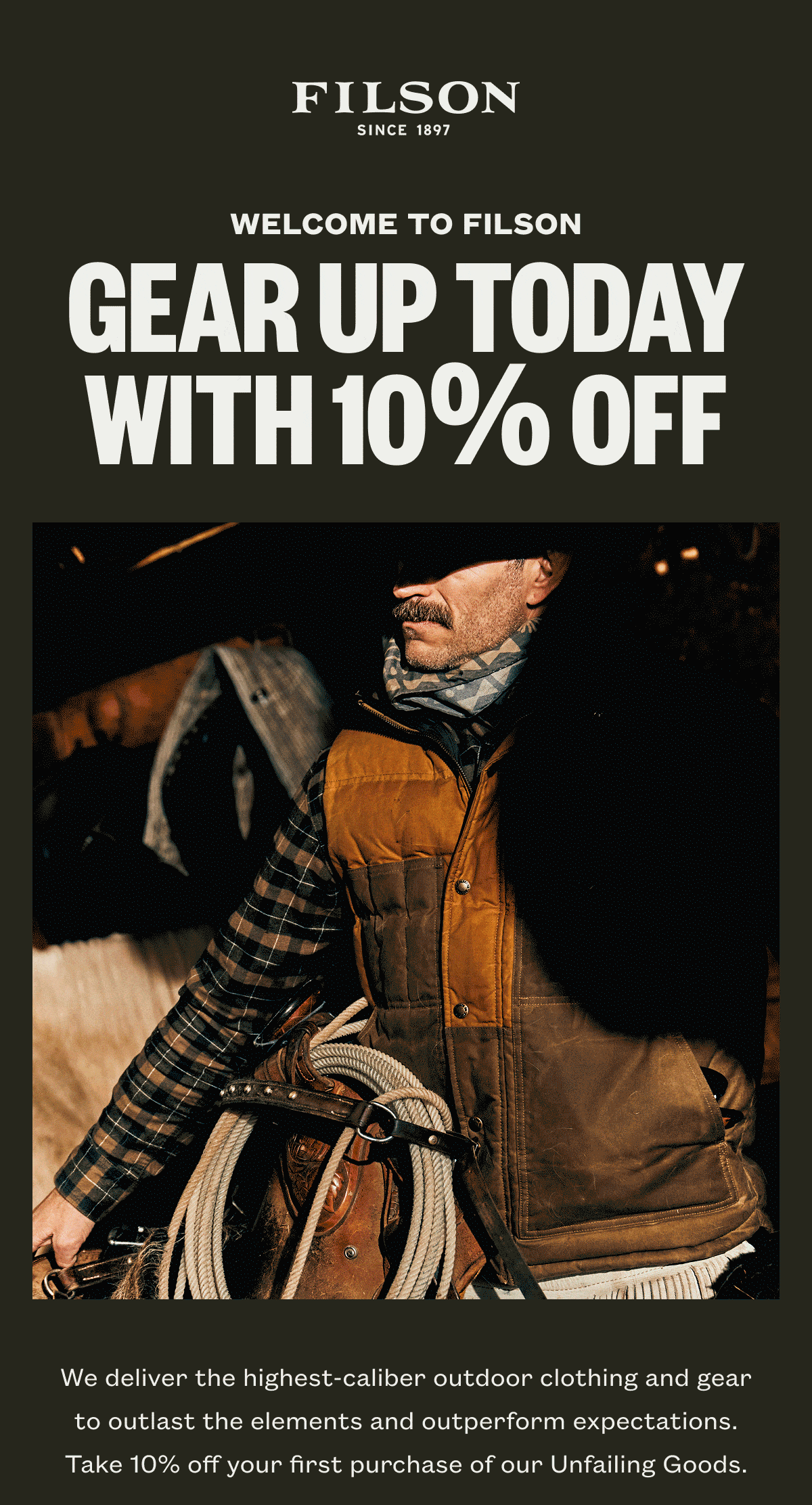FILSON | WELCOME TO FILSON | GEAR UP TODAY WITH 10% OFF  | We deliver the highest-caliber outdoor clothing and gear to outlast the elements and outperform expectations. Take 10% off your first purchase of our Unfailing Goods.
