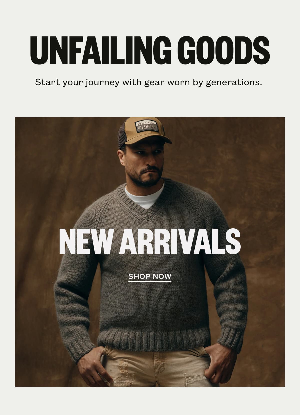 UNFAILING GOODS | Get in your element Start your journey with gear worn by generations.&nbsp; new arrivals | SHOP NOW