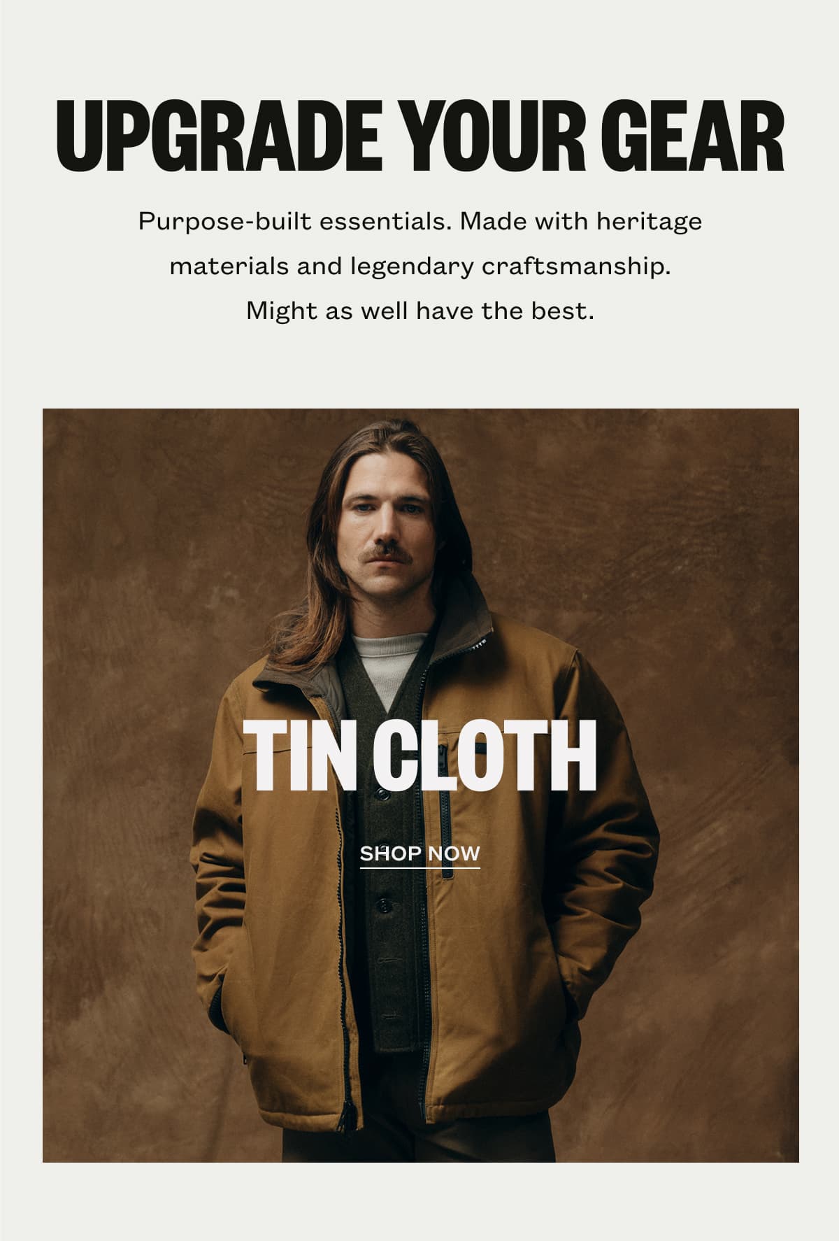 UPGRADE YOUR GEAR | Purpose-built essentials. Made with heritage materials and legendary craftsmanship. Might as well have the best. | TIN CLOTH | SHOP NOW