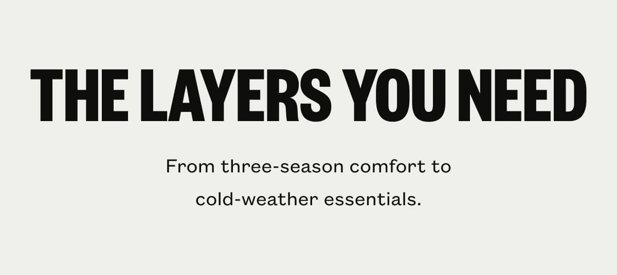 THE LAYERS YOU NEED | From three-season comfort to cold-weather essentials.