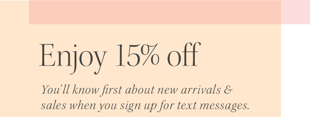 Enjoy 15% off. You'll know first about new arrivals & sales when you sign up for text messages.