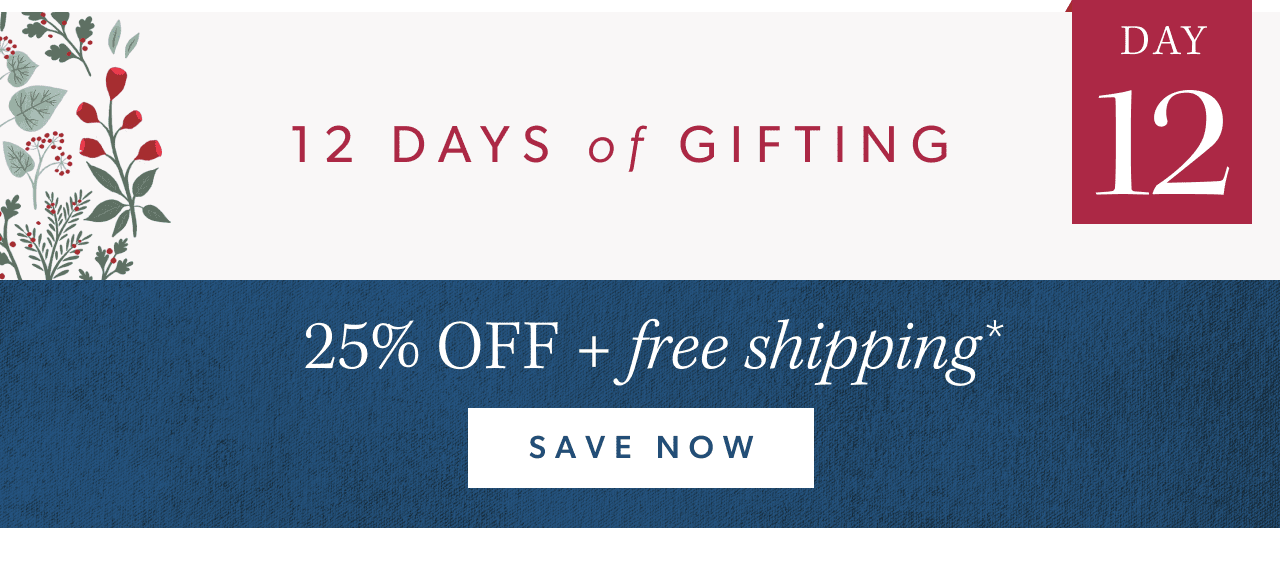 12 Days of Gifting. Day 12. 25% off + free shipping. Save Now