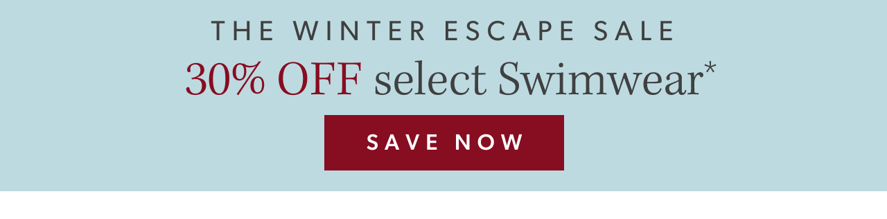The Winter Escape Sale. 30% OFF select Swimwear. Save Now