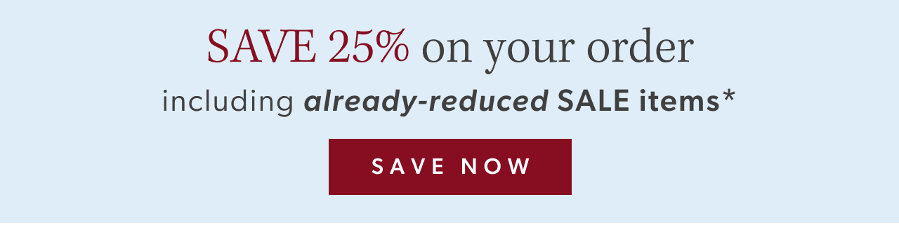 Save 25% on your order including already-reduced SALE items*. Save Now