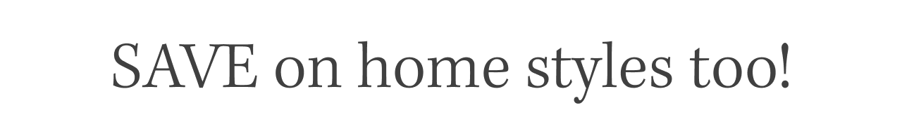 Save on home styles too!